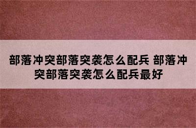 部落冲突部落突袭怎么配兵 部落冲突部落突袭怎么配兵最好